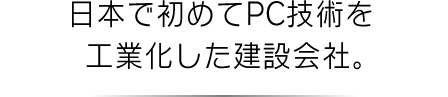 日本で初めてPC技術を工業化した三菱グループ唯一の建設会社。
