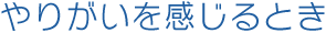 やりがいを感じるとき