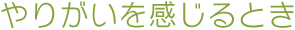 やりがいを感じるとき